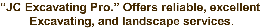 “JC Excavating Pro.” Offers reliable, excellent  Excavating, and landscape services.